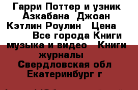 Гарри Поттер и узник Азкабана. Джоан Кэтлин Роулин › Цена ­ 1 500 - Все города Книги, музыка и видео » Книги, журналы   . Свердловская обл.,Екатеринбург г.